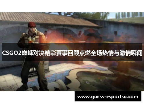 CSGO2巅峰对决精彩赛事回顾点燃全场热情与激情瞬间